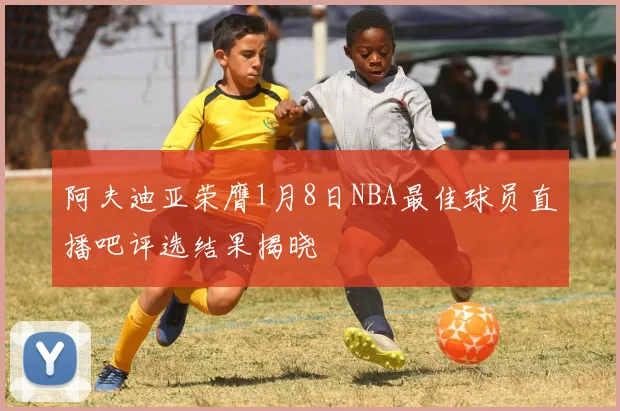 阿夫迪亚荣膺1月8日NBA最佳球员直播吧评选结果揭晓