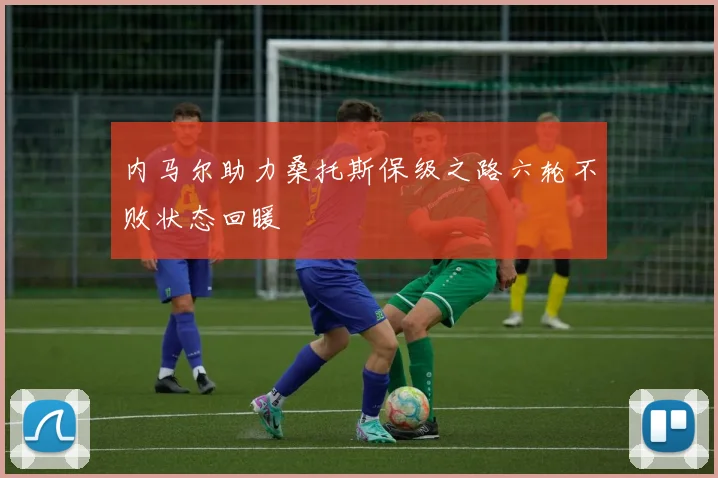 内马尔助力桑托斯保级之路六轮不败状态回暖