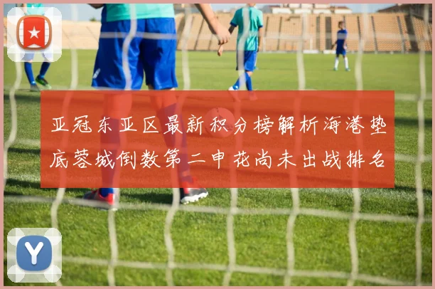 亚冠东亚区最新积分榜解析海港垫底蓉城倒数第二申花尚未出战排名第九