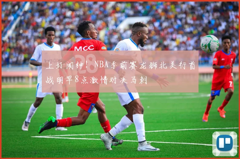 上好闹钟！NBA季前赛龙狮北美行首战明早8点激情对决马刺