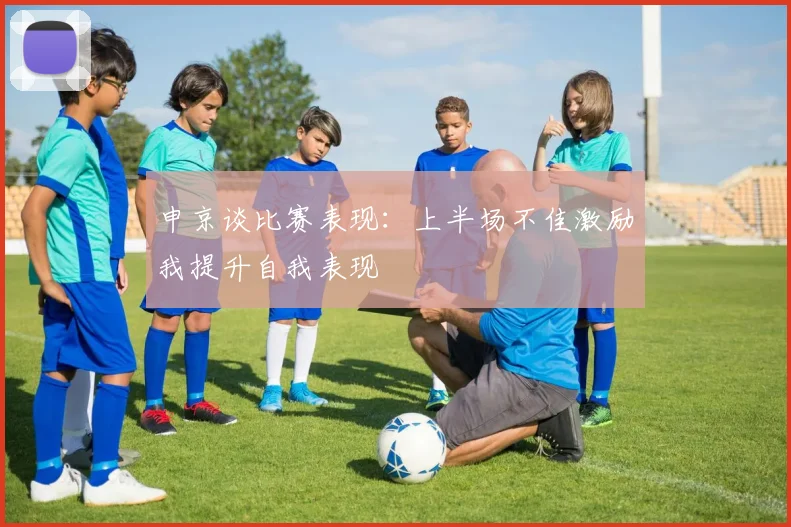 申京谈比赛表现：上半场不佳激励我提升自我表现