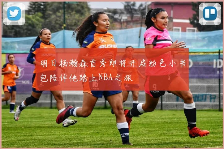 明日杨瀚森首秀即将开启粉色小书包陪伴他踏上NBA之旅