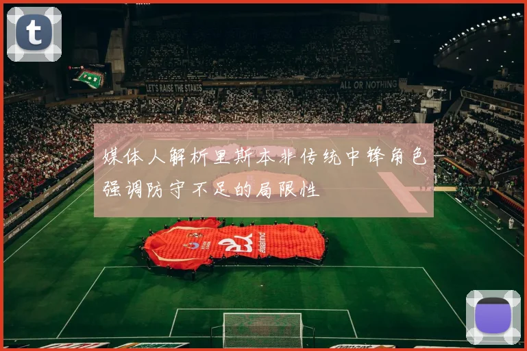 媒体人解析里斯本非传统中锋角色强调防守不足的局限性