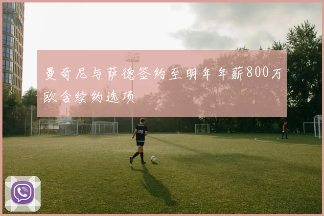 曼奇尼与萨德签约至明年年薪800万欧含续约选项