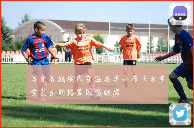 马竞客战埃因霍温名单公布卡尔多索复出朗格莱因伤缺席