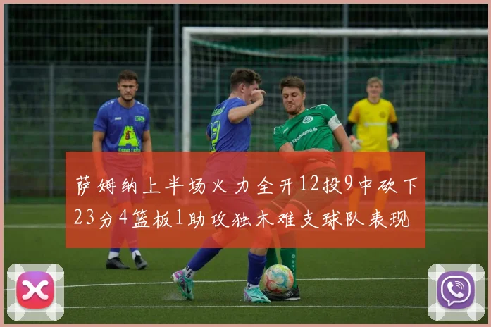 萨姆纳上半场火力全开12投9中砍下23分4篮板1助攻独木难支球队表现不佳