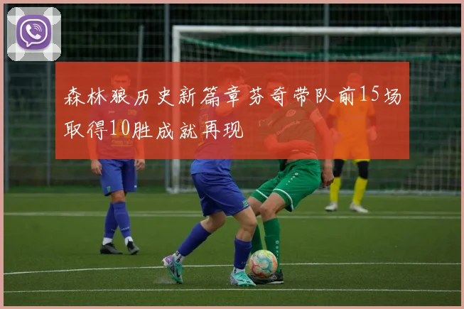 森林狼历史新篇章芬奇带队前15场取得10胜成就再现