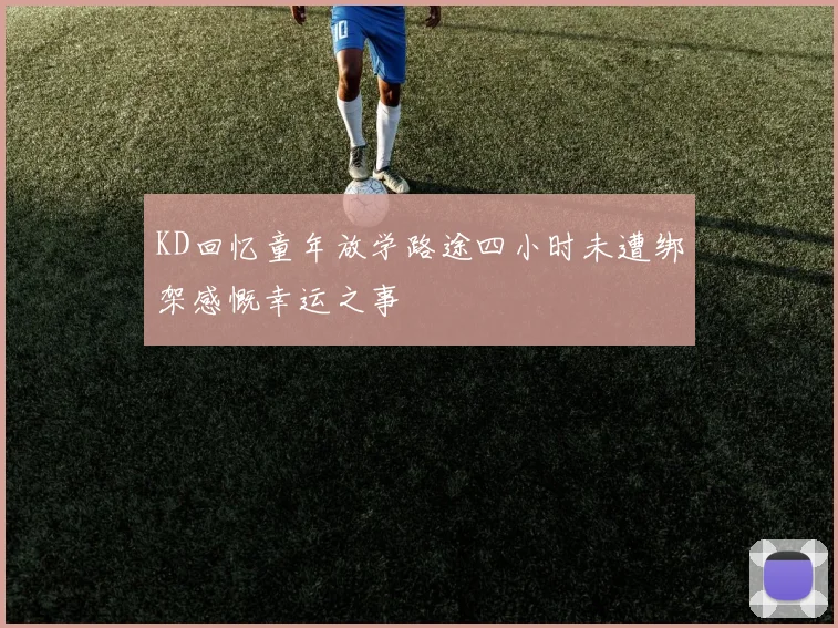 KD回忆童年放学路途四小时未遭绑架感慨幸运之事
