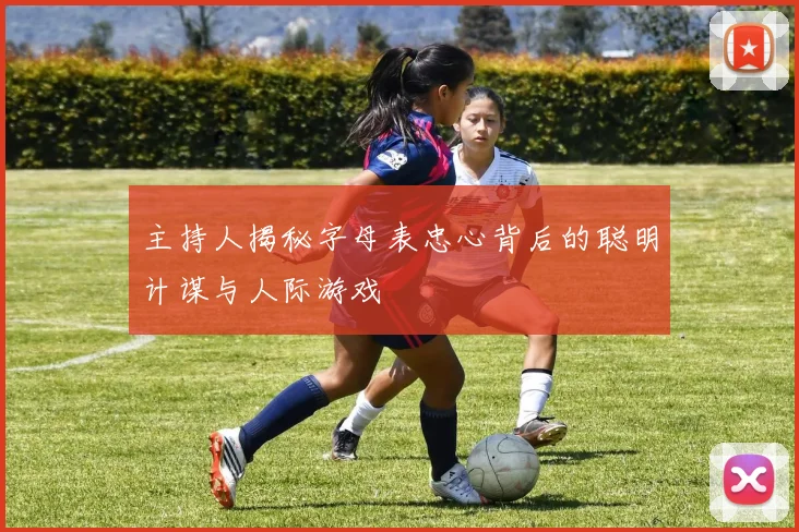 主持人揭秘字母表忠心背后的聪明计谋与人际游戏