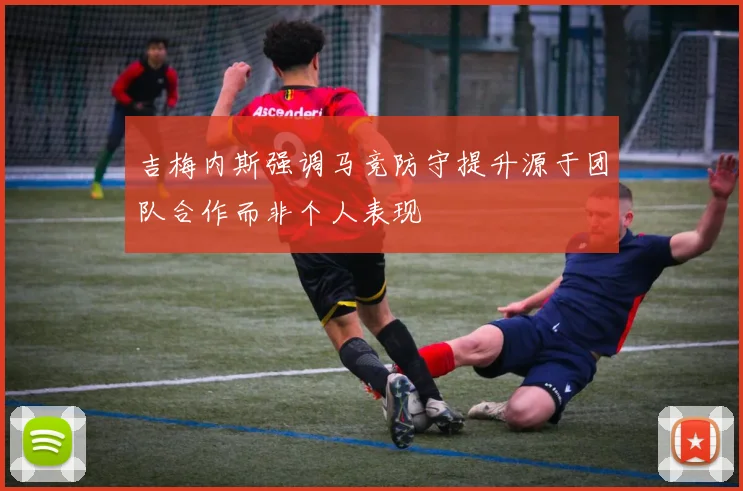 吉梅内斯强调马竞防守提升源于团队合作而非个人表现