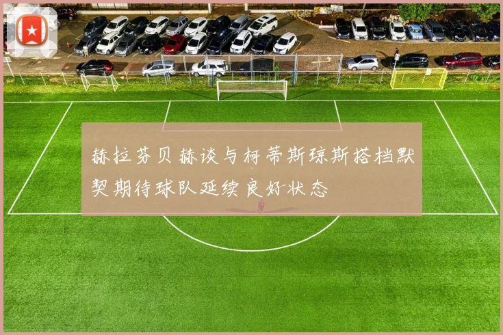 赫拉芬贝赫谈与柯蒂斯琼斯搭档默契期待球队延续良好状态