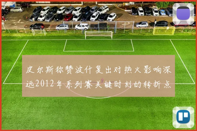 皮尔斯称赞波什复出对热火影响深远2012年系列赛关键时刻的转折点