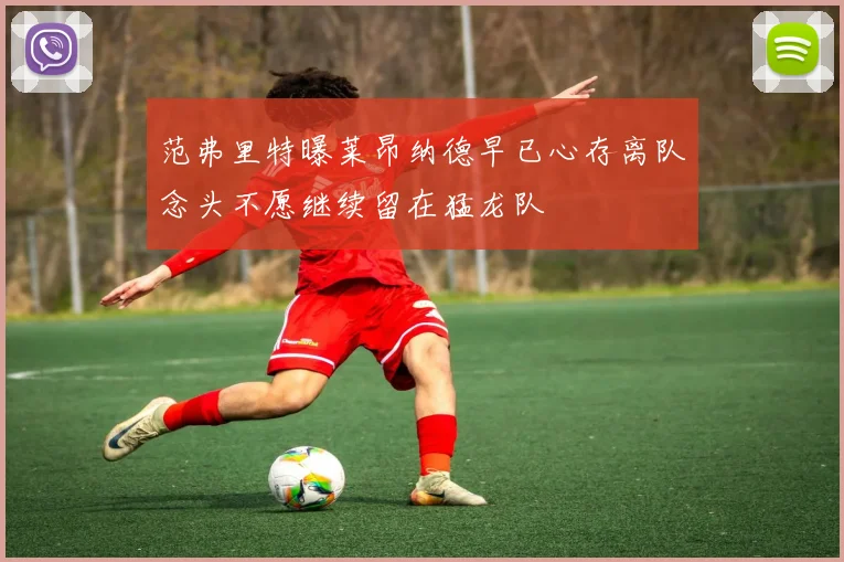 范弗里特曝莱昂纳德早已心存离队念头不愿继续留在猛龙队