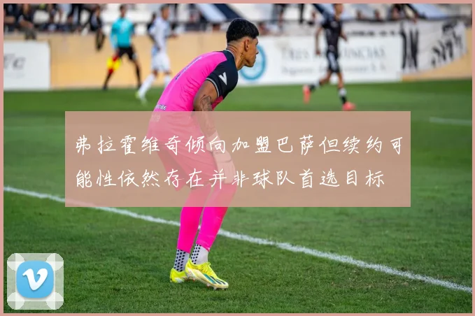 弗拉霍维奇倾向加盟巴萨但续约可能性依然存在并非球队首选目标