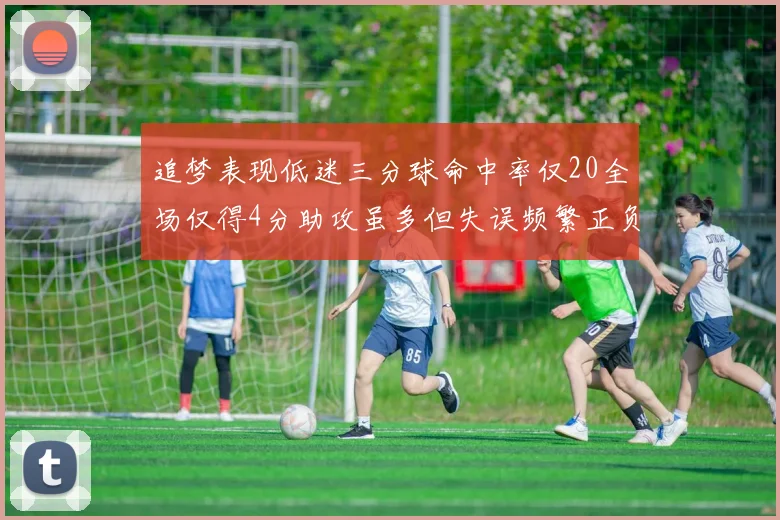 追梦表现低迷三分球命中率仅20全场仅得4分助攻虽多但失误频繁正负值惨淡