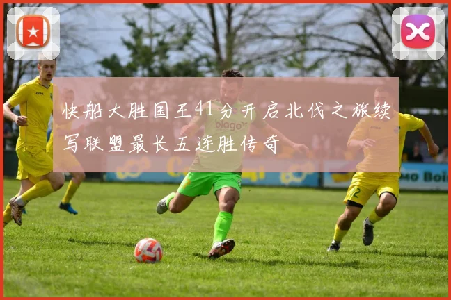 快船大胜国王41分开启北伐之旅续写联盟最长五连胜传奇