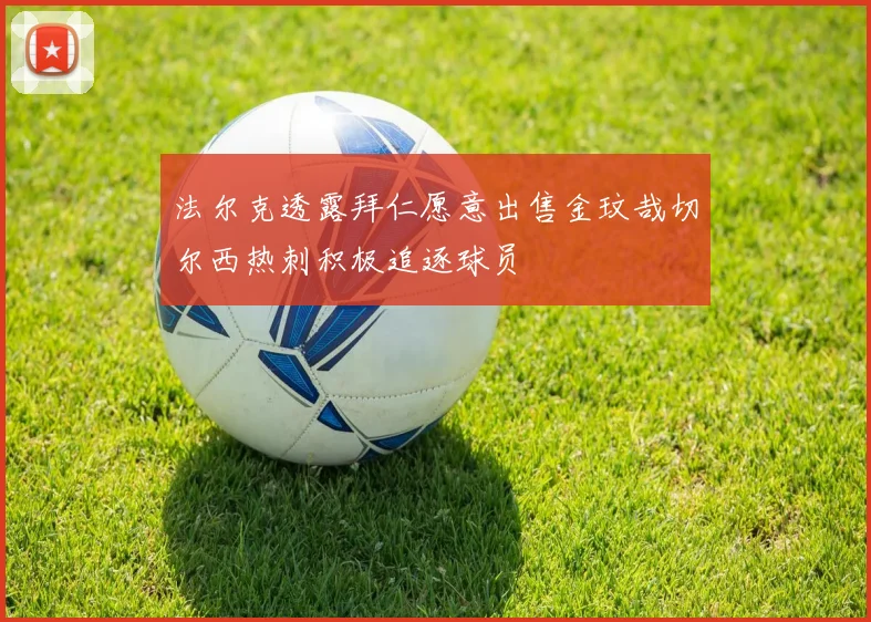 法尔克透露拜仁愿意出售金玟哉切尔西热刺积极追逐球员